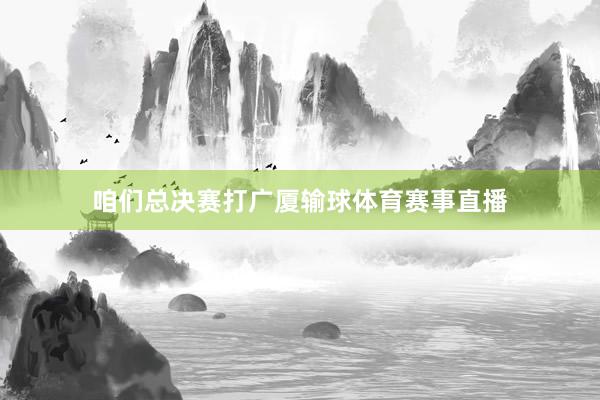 咱们总决赛打广厦输球体育赛事直播