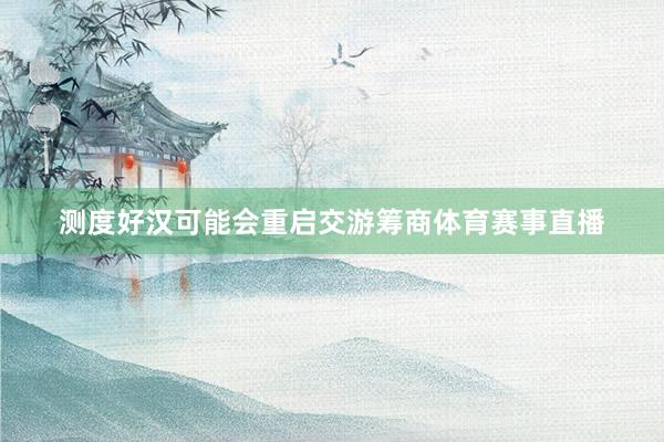 测度好汉可能会重启交游筹商体育赛事直播