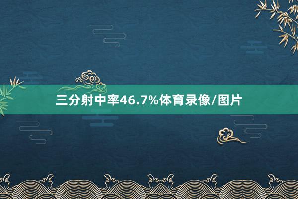 三分射中率46.7%体育录像/图片