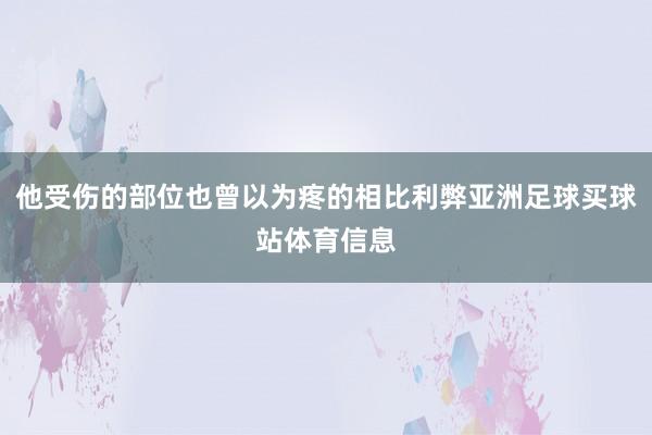 他受伤的部位也曾以为疼的相比利弊亚洲足球买球站体育信息
