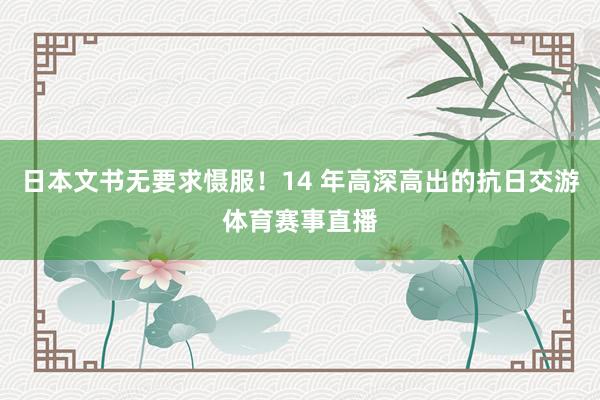 日本文书无要求慑服！14 年高深高出的抗日交游体育赛事直播