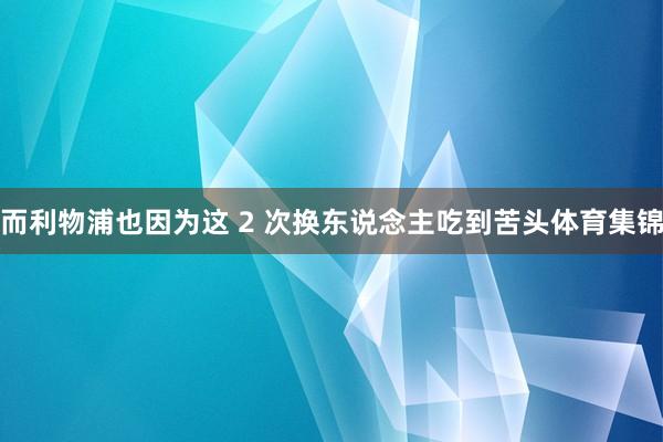 而利物浦也因为这 2 次换东说念主吃到苦头体育集锦