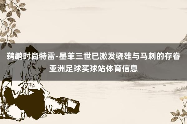 鹈鹕时尚特雷-墨菲三世已激发骁雄与马刺的存眷亚洲足球买球站体育信息