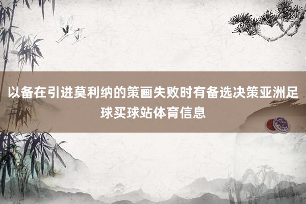 以备在引进莫利纳的策画失败时有备选决策亚洲足球买球站体育信息