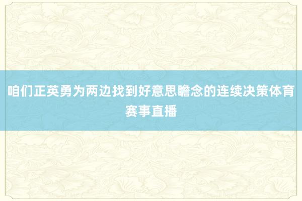 咱们正英勇为两边找到好意思瞻念的连续决策体育赛事直播