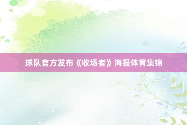 球队官方发布《收场者》海报体育集锦
