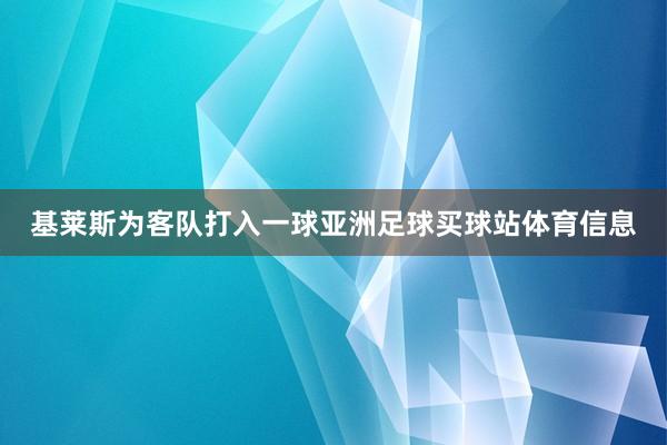 基莱斯为客队打入一球亚洲足球买球站体育信息