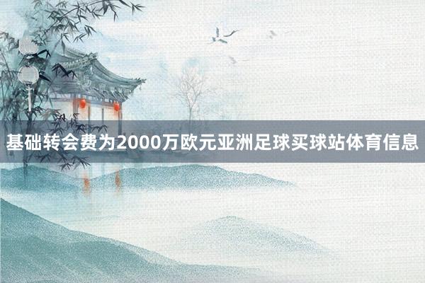基础转会费为2000万欧元亚洲足球买球站体育信息