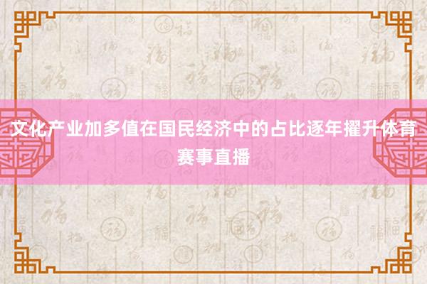文化产业加多值在国民经济中的占比逐年擢升体育赛事直播