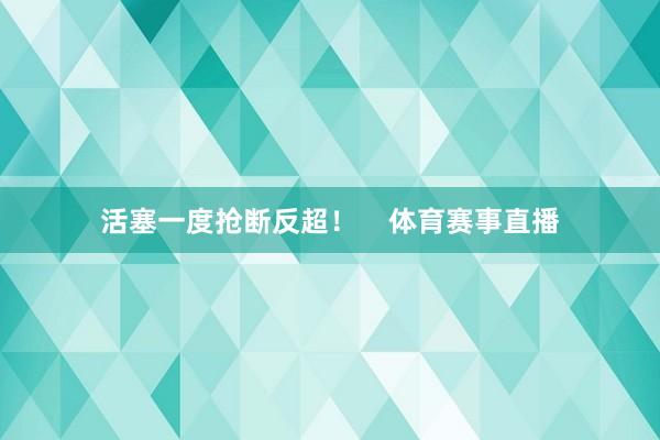 活塞一度抢断反超！    体育赛事直播
