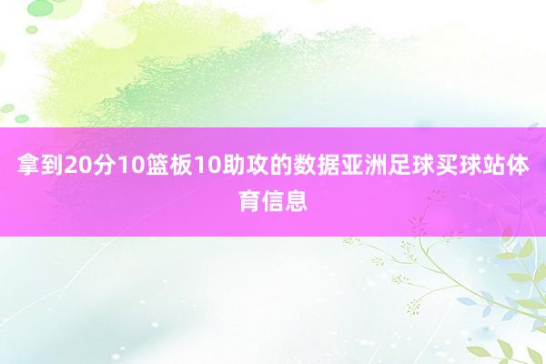 拿到20分10篮板10助攻的数据亚洲足球买球站体育信息