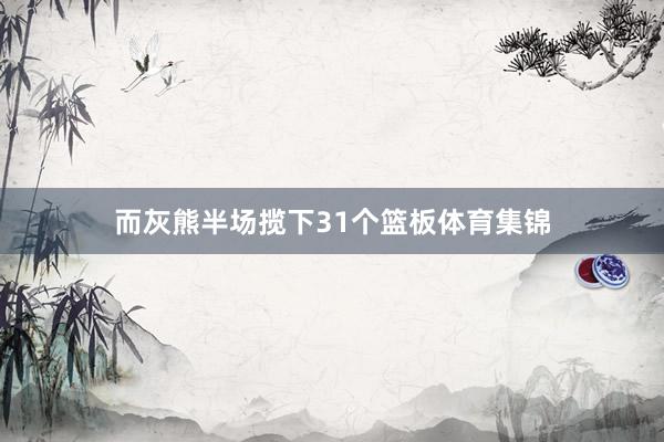 而灰熊半场揽下31个篮板体育集锦
