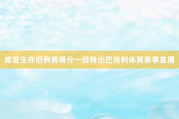 库里生存旧例赛得分一经特出巴克利体育赛事直播