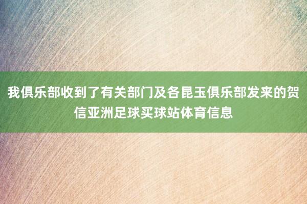 我俱乐部收到了有关部门及各昆玉俱乐部发来的贺信亚洲足球买球站体育信息