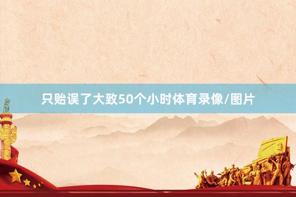 只贻误了大致50个小时体育录像/图片