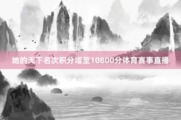 她的天下名次积分增至10800分体育赛事直播