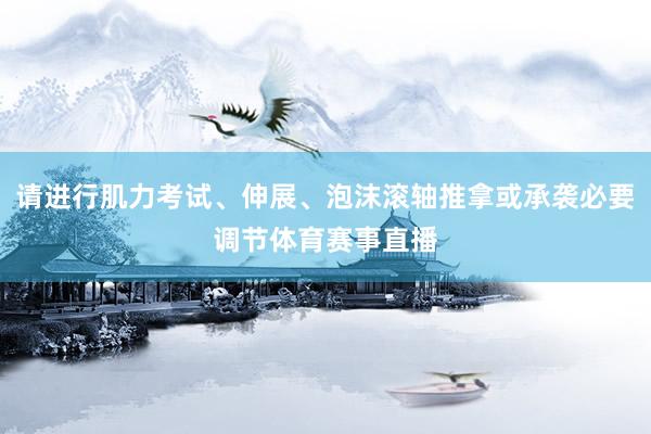 请进行肌力考试、伸展、泡沫滚轴推拿或承袭必要调节体育赛事直播
