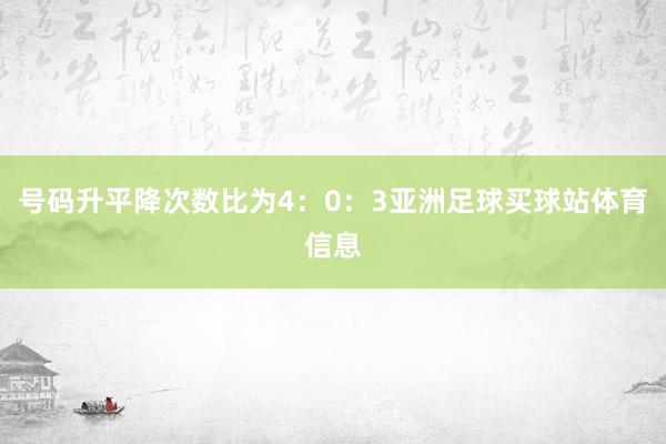 号码升平降次数比为4：0：3亚洲足球买球站体育信息