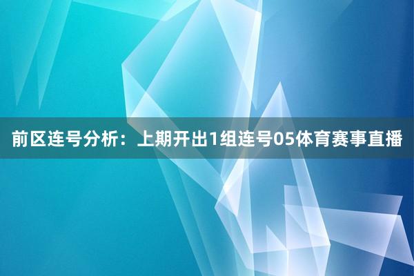 前区连号分析：上期开出1组连号05体育赛事直播
