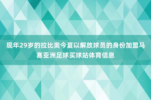 现年29岁的拉比奥今夏以解放球员的身份加盟马赛亚洲足球买球站体育信息