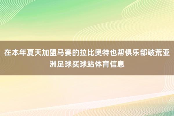 在本年夏天加盟马赛的拉比奥特也帮俱乐部破荒亚洲足球买球站体育信息