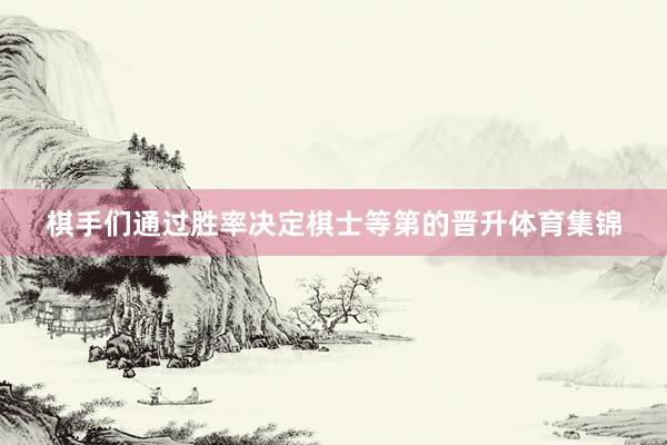 棋手们通过胜率决定棋士等第的晋升体育集锦