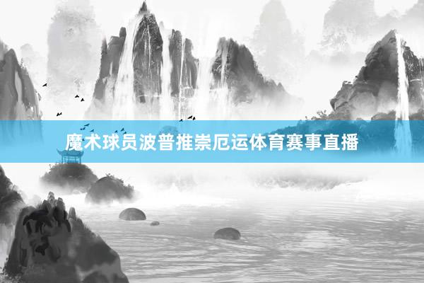 魔术球员波普推崇厄运体育赛事直播