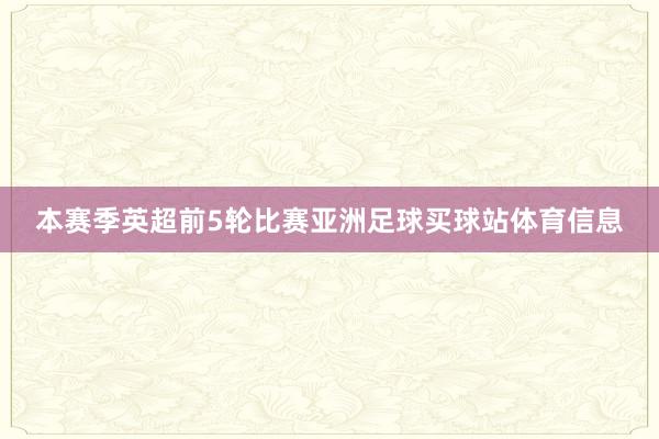 本赛季英超前5轮比赛亚洲足球买球站体育信息