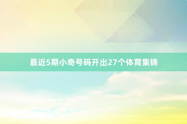 最近5期小奇号码开出27个体育集锦