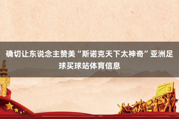 确切让东说念主赞美“斯诺克天下太神奇”亚洲足球买球站体育信息