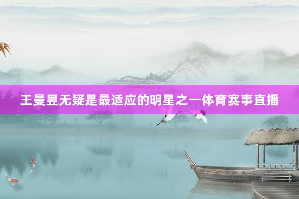 王曼昱无疑是最适应的明星之一体育赛事直播