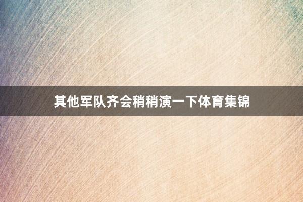 其他军队齐会稍稍演一下体育集锦