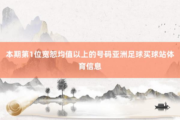 本期第1位宽恕均值以上的号码亚洲足球买球站体育信息