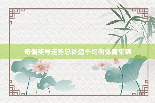 奇偶奖号走势总体趋于均衡体育集锦