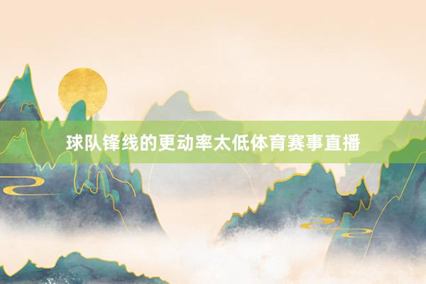 球队锋线的更动率太低体育赛事直播