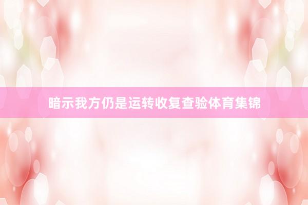 暗示我方仍是运转收复查验体育集锦