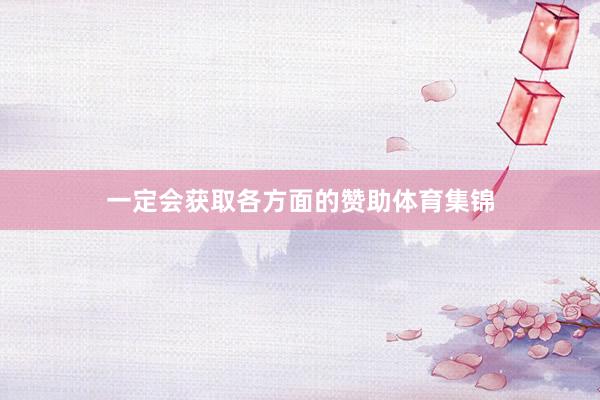 一定会获取各方面的赞助体育集锦