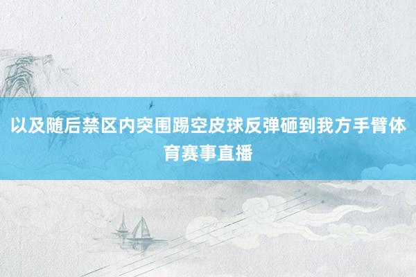 以及随后禁区内突围踢空皮球反弹砸到我方手臂体育赛事直播
