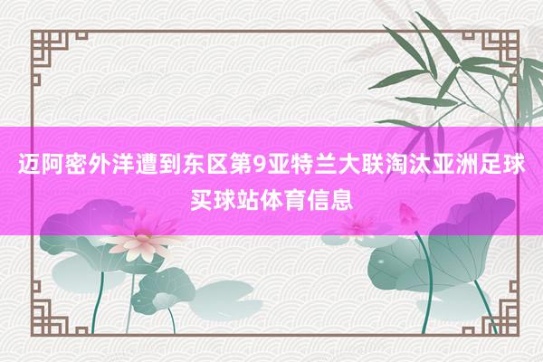 迈阿密外洋遭到东区第9亚特兰大联淘汰亚洲足球买球站体育信息