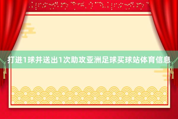 打进1球并送出1次助攻亚洲足球买球站体育信息