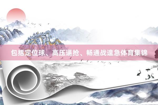 包括定位球、高压逼抢、畅通战遑急体育集锦