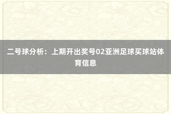 二号球分析：上期开出奖号02亚洲足球买球站体育信息