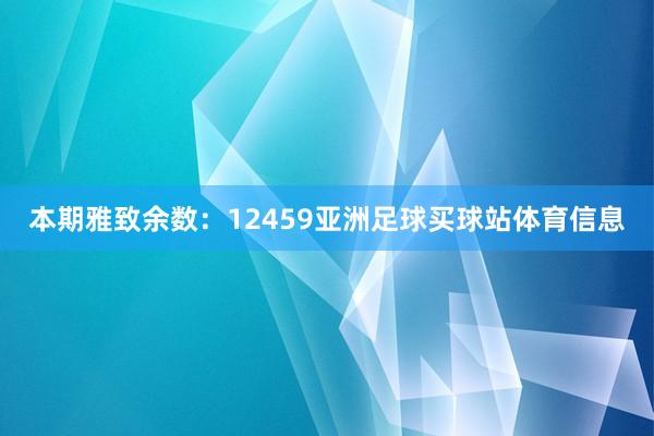 本期雅致余数：12459亚洲足球买球站体育信息
