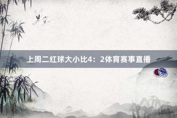 上周二红球大小比4：2体育赛事直播