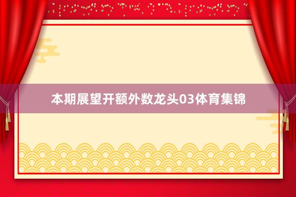 本期展望开额外数龙头03体育集锦