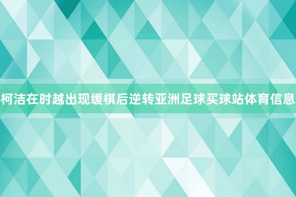 柯洁在时越出现缓棋后逆转亚洲足球买球站体育信息