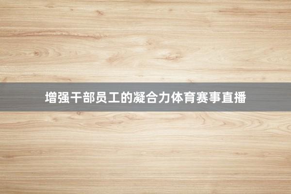 增强干部员工的凝合力体育赛事直播