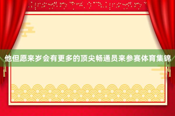 他但愿来岁会有更多的顶尖畅通员来参赛体育集锦