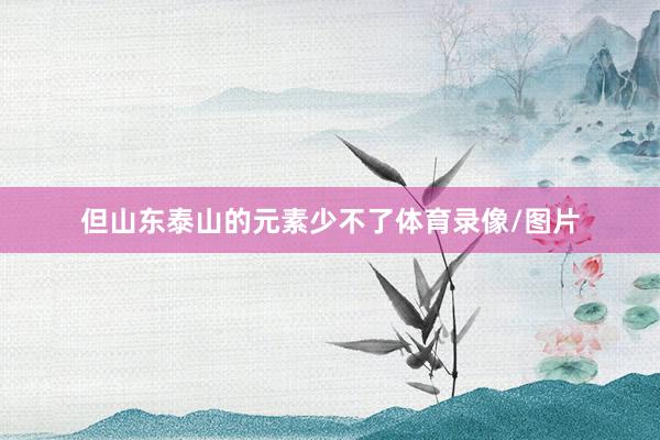 但山东泰山的元素少不了体育录像/图片