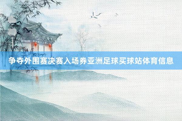 争夺外围赛决赛入场券亚洲足球买球站体育信息